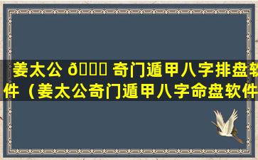 姜太公 💐 奇门遁甲八字排盘软件（姜太公奇门遁甲八字命盘软件）